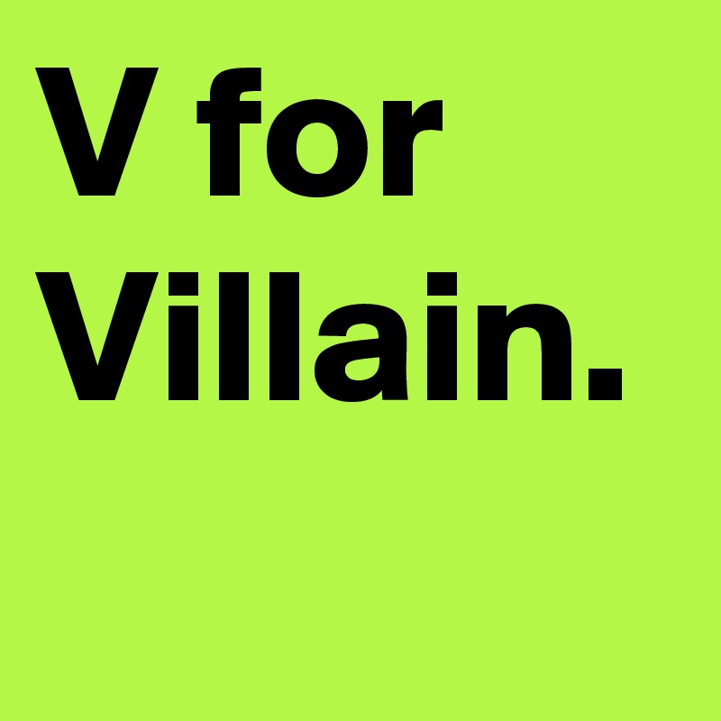V for Villain.