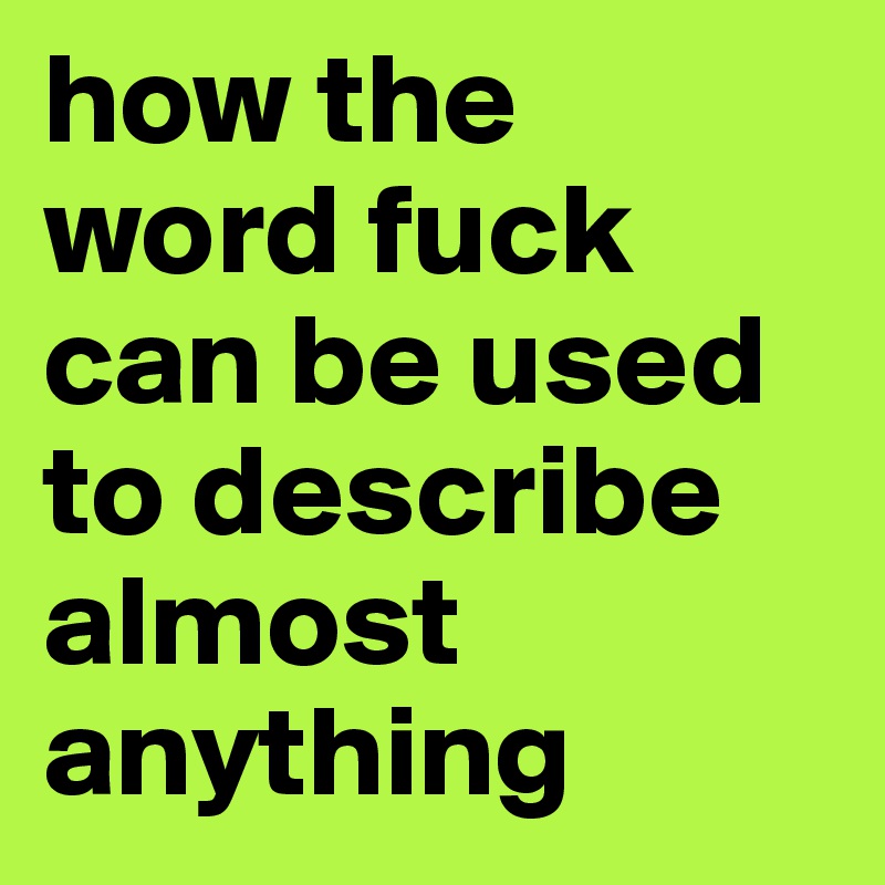 how the word fuck can be used to describe almost anything