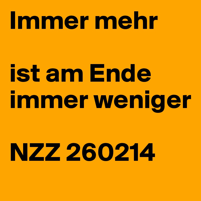 Immer mehr

ist am Ende immer weniger

NZZ 260214