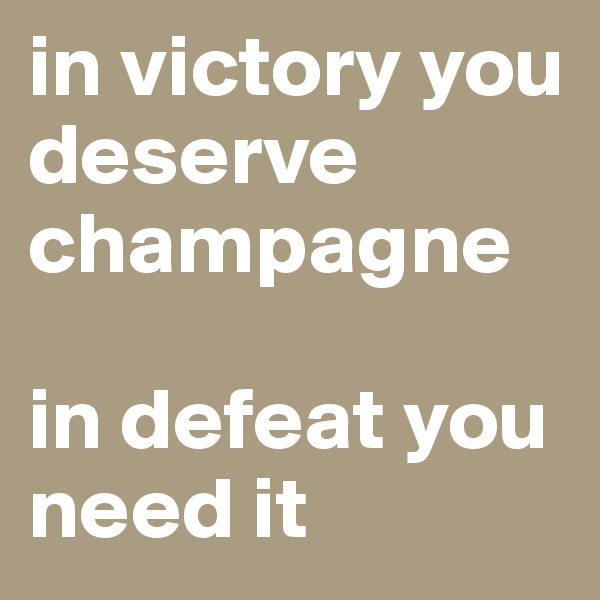in victory you deserve champagne

in defeat you need it 