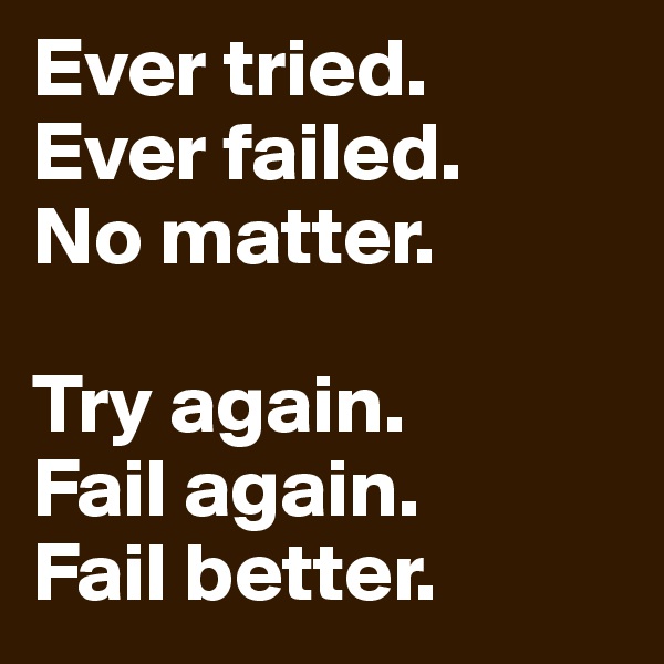 Ever tried.
Ever failed.
No matter.

Try again.
Fail again.
Fail better.