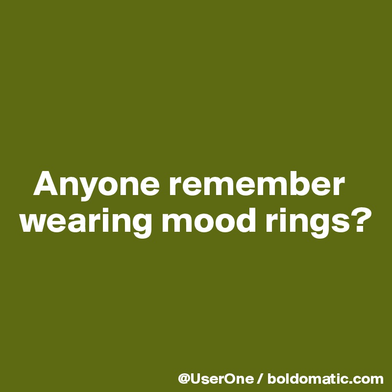 



  Anyone remember wearing mood rings?


