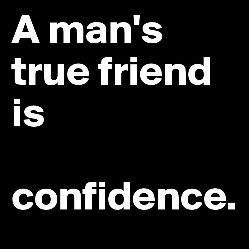 A man's true friend
is

confidence.
