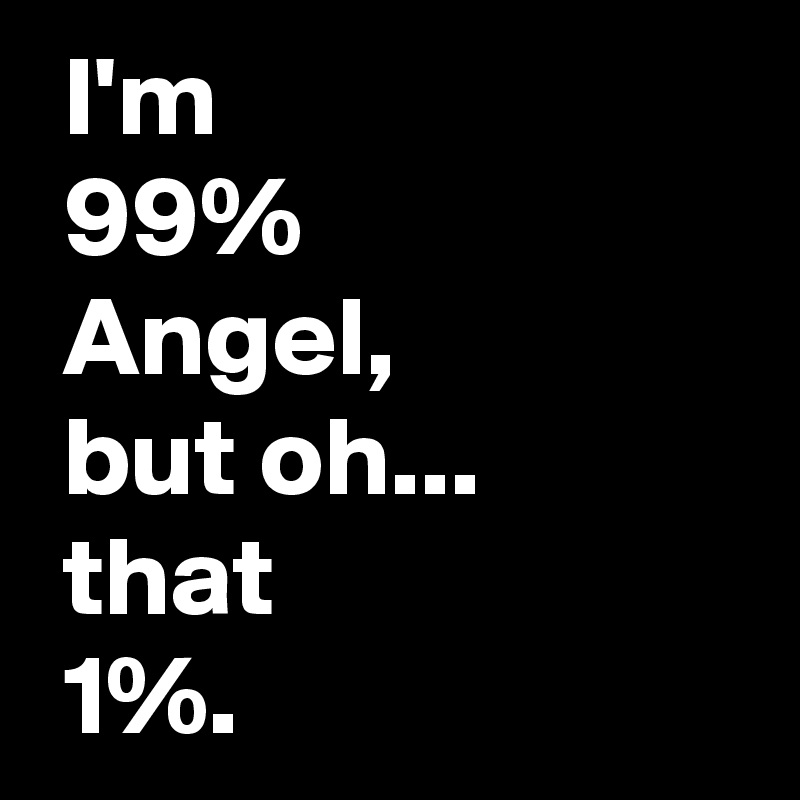  I'm
 99%
 Angel,
 but oh...
 that
 1%.