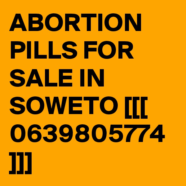 ABORTION PILLS FOR SALE IN SOWETO [[[ 0639805774 ]]]