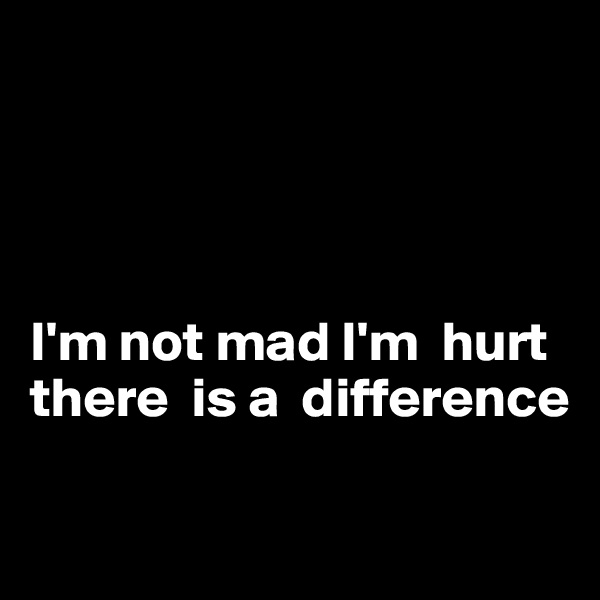 




I'm not mad I'm  hurt there  is a  difference 

