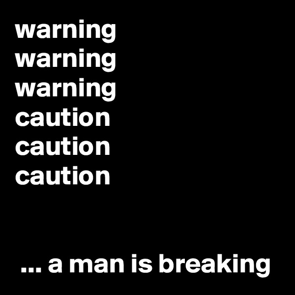 warning
warning
warning
caution
caution
caution


 ... a man is breaking