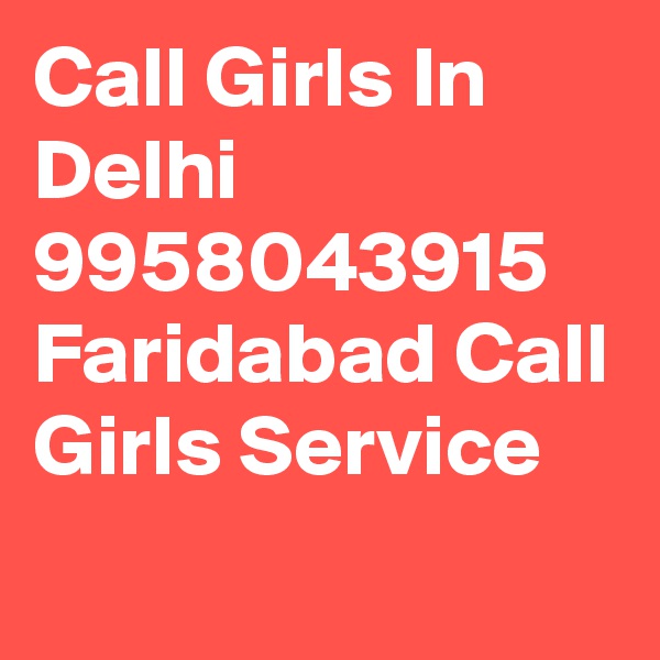 Call Girls In Delhi 9958043915 Faridabad Call Girls Service
