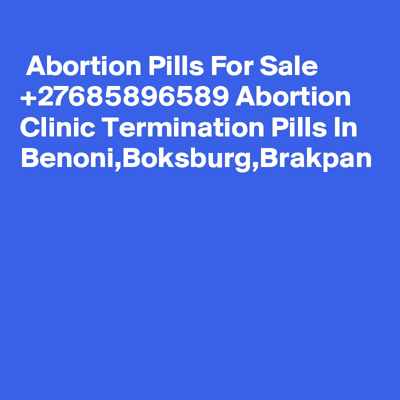 
 Abortion Pills For Sale +27685896589 Abortion Clinic Termination Pills In Benoni,Boksburg,Brakpan 