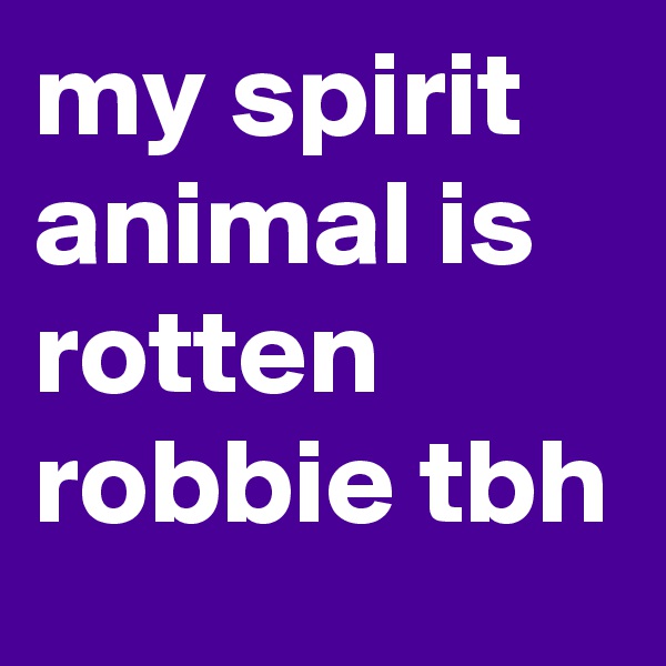 my spirit animal is rotten robbie tbh