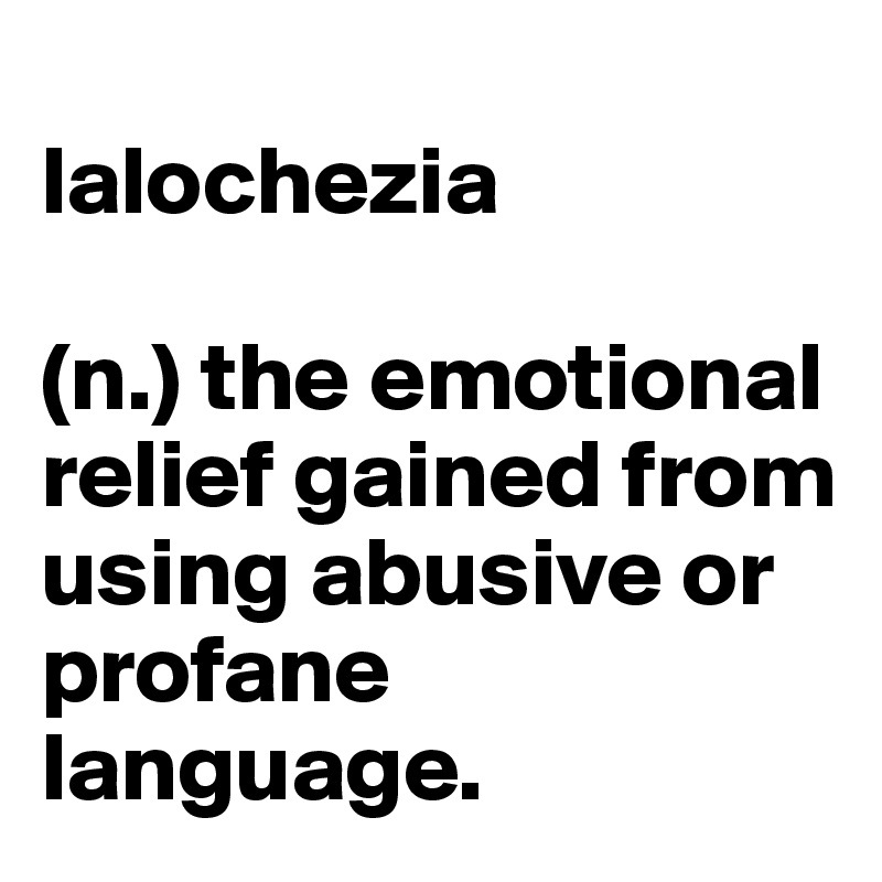 
lalochezia 

(n.) the emotional relief gained from using abusive or profane language.