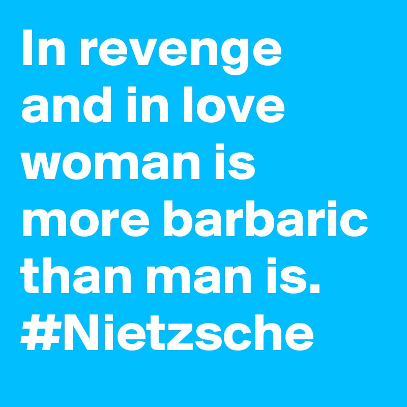 In revenge and in love woman is more barbaric than man is. #Nietzsche