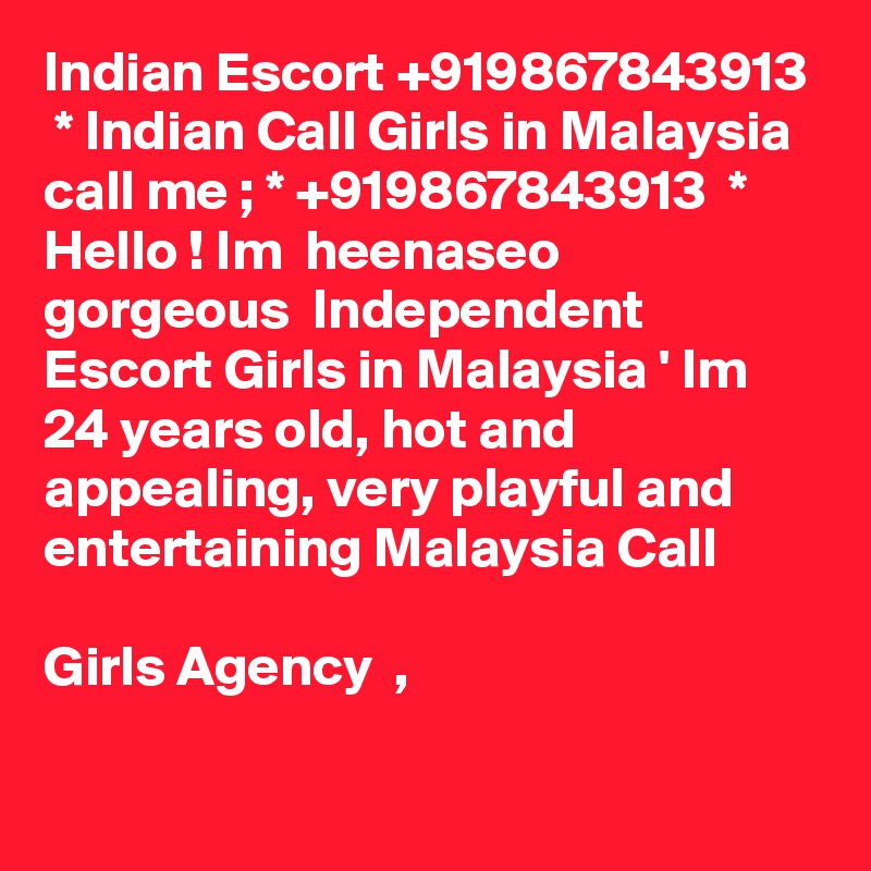 Indian Escort +919867843913  * Indian Call Girls in Malaysia
call me ; * +919867843913  * Hello ! Im  heenaseo gorgeous  Independent Escort Girls in Malaysia ' Im  24 years old, hot and appealing, very playful and entertaining Malaysia Call 

Girls Agency  ,
