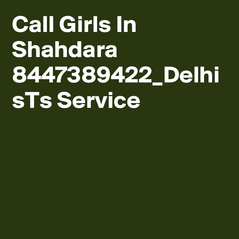 Call Girls In Shahdara 8447389422_Delhi sTs Service