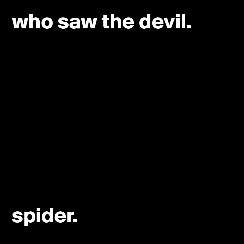 who saw the devil. 








spider. 