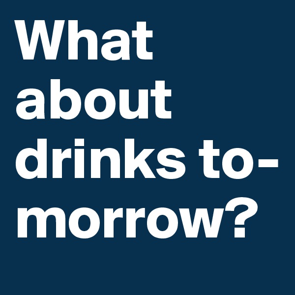 What about drinks to-morrow?