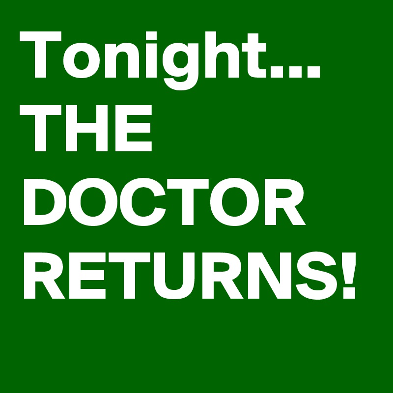 Tonight... THE DOCTOR RETURNS! 