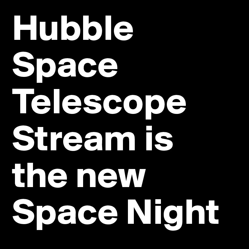Hubble Space Telescope Stream is the new Space Night