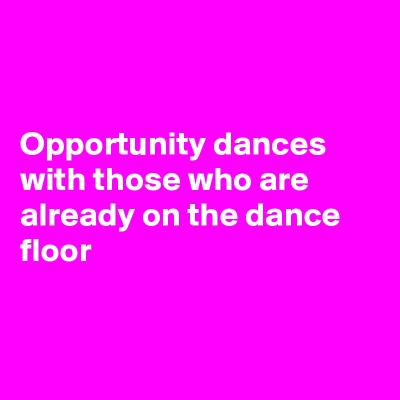 


Opportunity dances with those who are already on the dance floor


