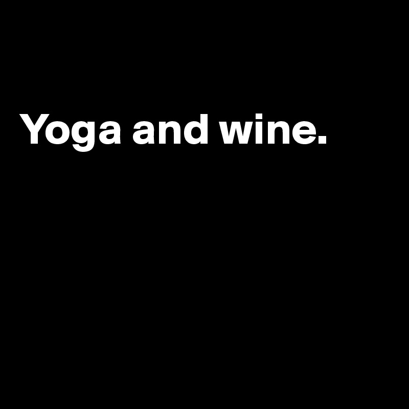 

Yoga and wine. 




