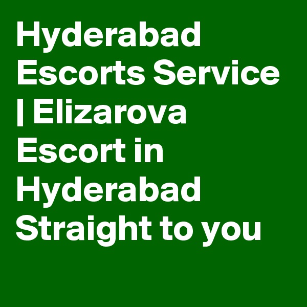 Hyderabad Escorts Service | Elizarova Escort in Hyderabad Straight to you