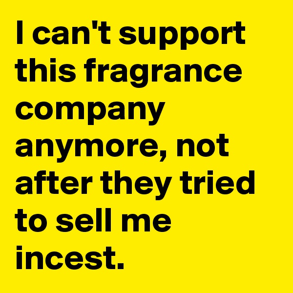 I can't support this fragrance company anymore, not after they tried to sell me incest.