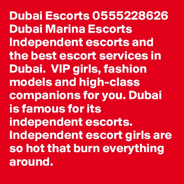 Dubai Escorts 0555228626 Dubai Marina Escorts
Independent escorts and the best escort services in Dubai.  VIP girls, fashion models and high-class companions for you. Dubai is famous for its independent escorts. Independent escort girls are so hot that burn everything around. 