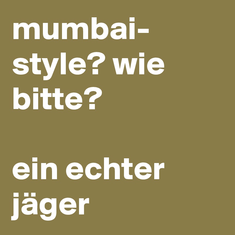 mumbai-
style? wie bitte?

ein echter jäger 