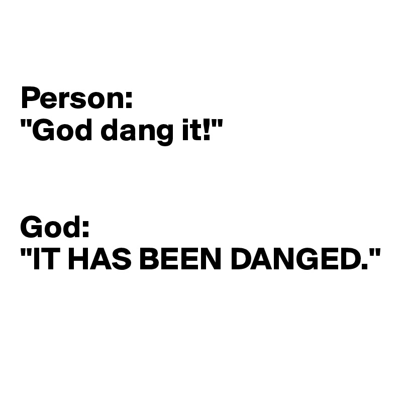 

Person: 
"God dang it!"


God: 
"IT HAS BEEN DANGED."


