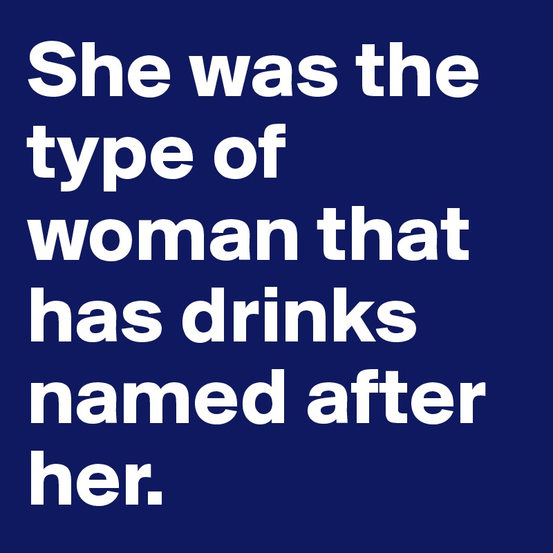 She was the type of woman that has drinks named after her. 