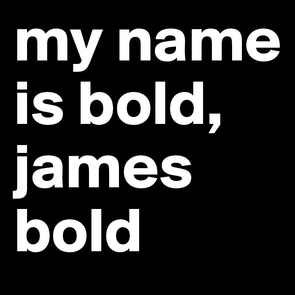 my name is bold, 
james bold
