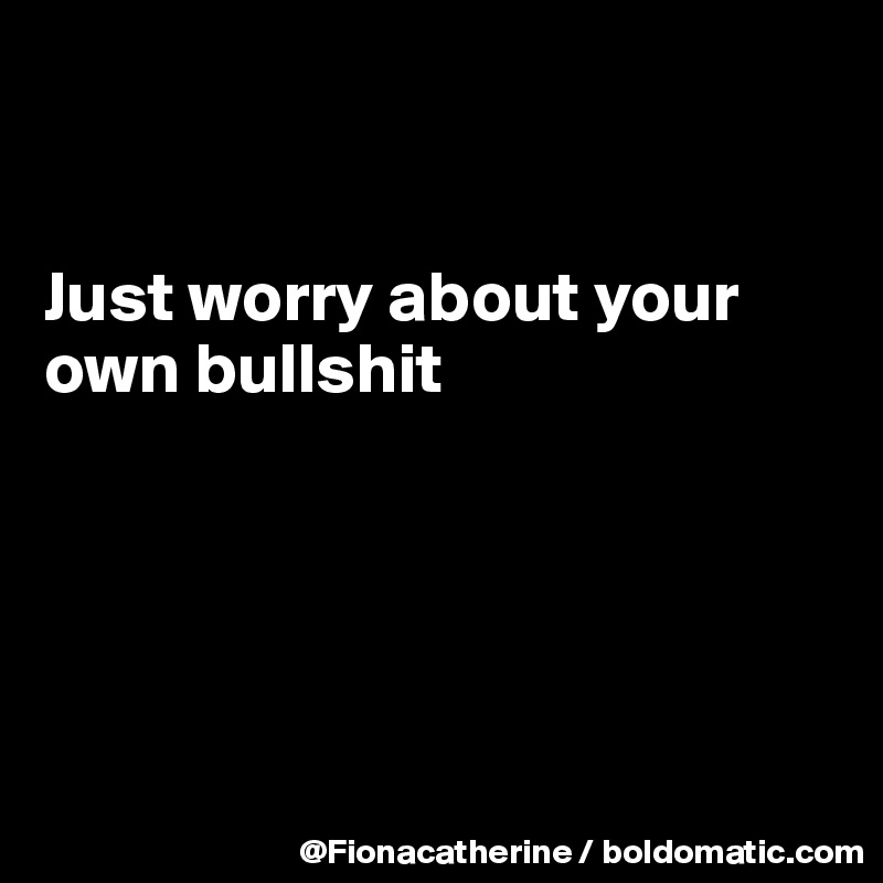 


Just worry about your
own bullshit





