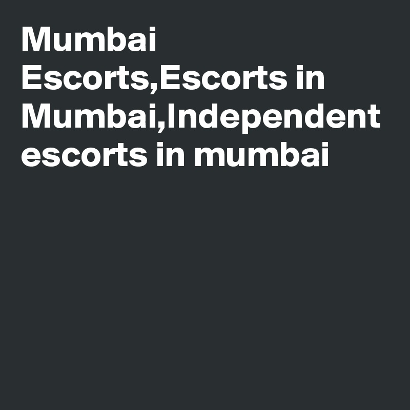 Mumbai Escorts,Escorts in Mumbai,Independent escorts in mumbai
