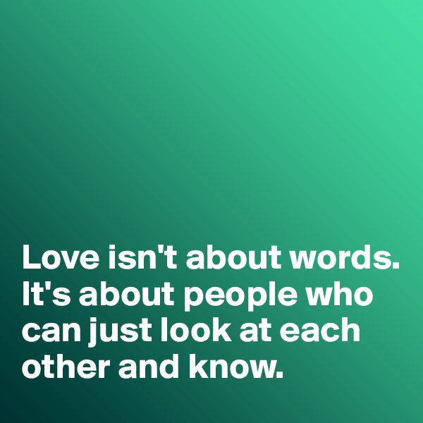





Love isn't about words. 
It's about people who can just look at each other and know. 