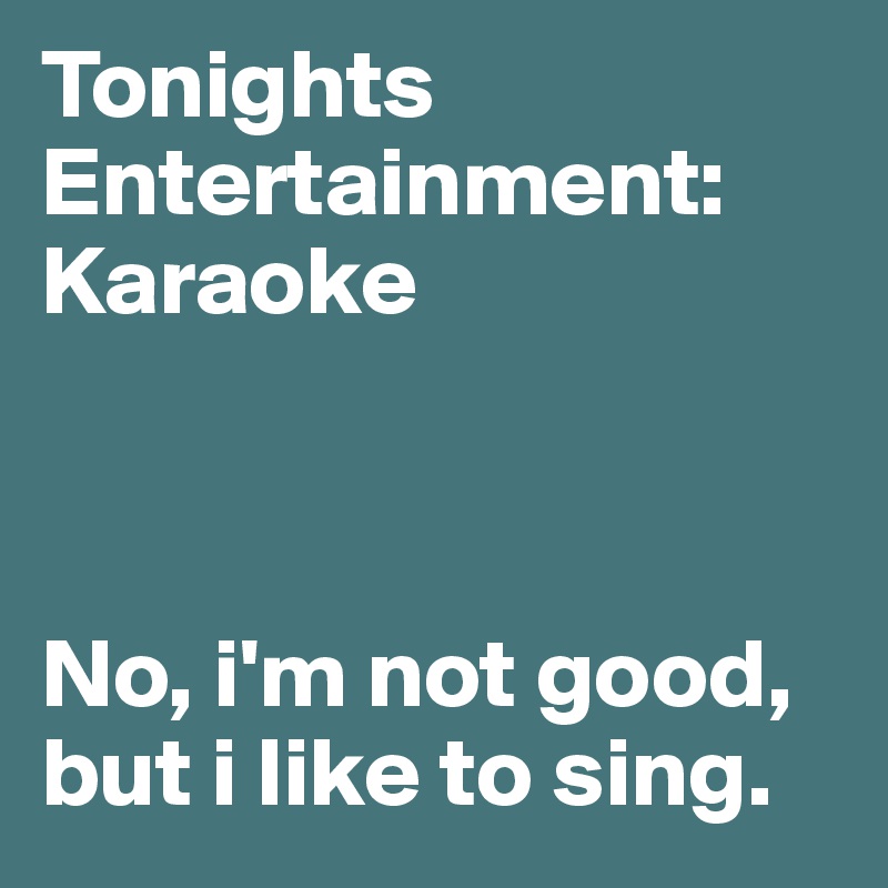 Tonights Entertainment: Karaoke



No, i'm not good, but i like to sing.