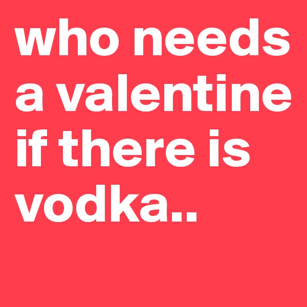 who needs a valentine if there is vodka.. 