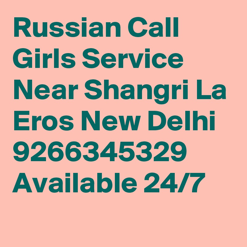 Russian Call Girls Service Near Shangri La Eros New Delhi 9266345329 Available 24/7
