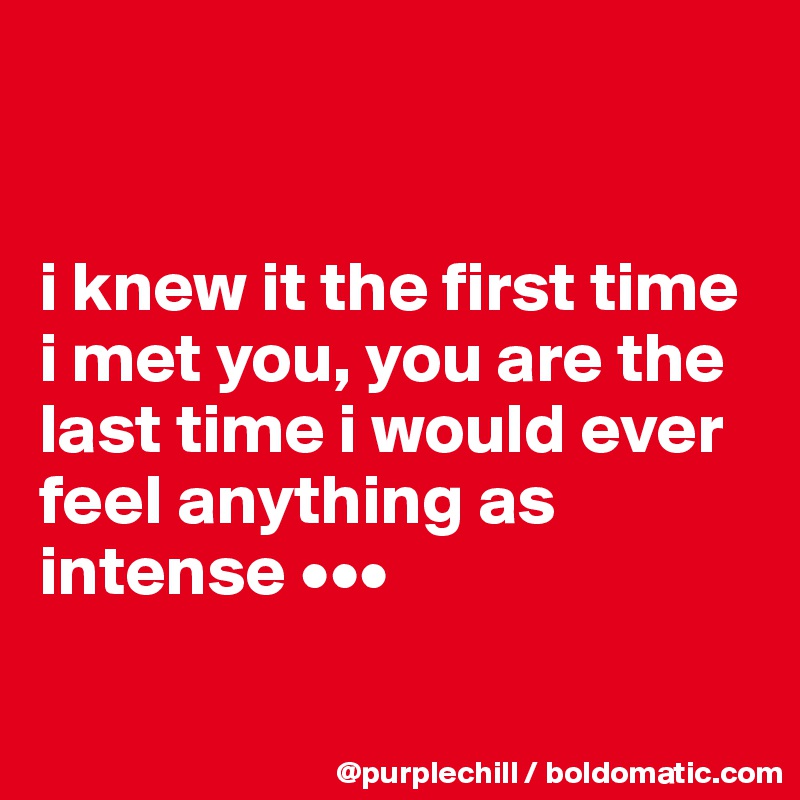 


i knew it the first time i met you, you are the last time i would ever feel anything as intense •••

 