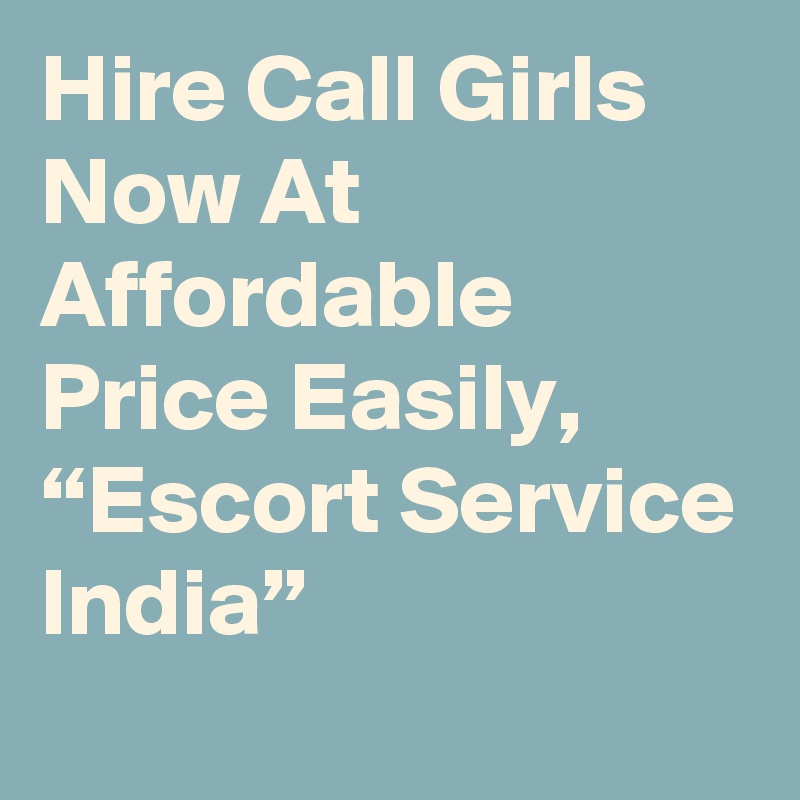 Hire Call Girls Now At Affordable Price Easily, “Escort Service India”
