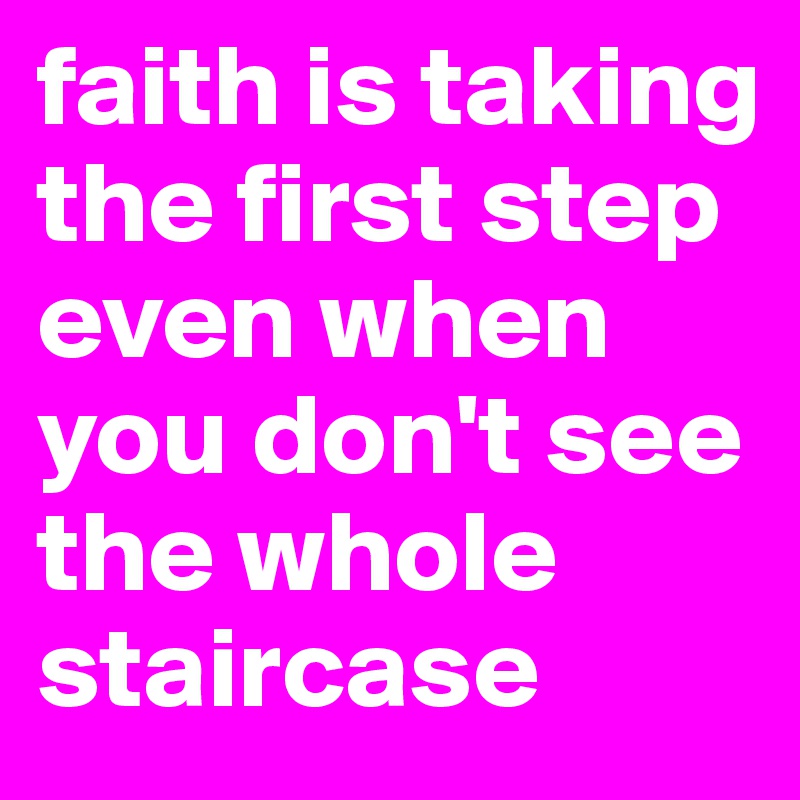 faith is taking the first step even when you don't see the whole staircase