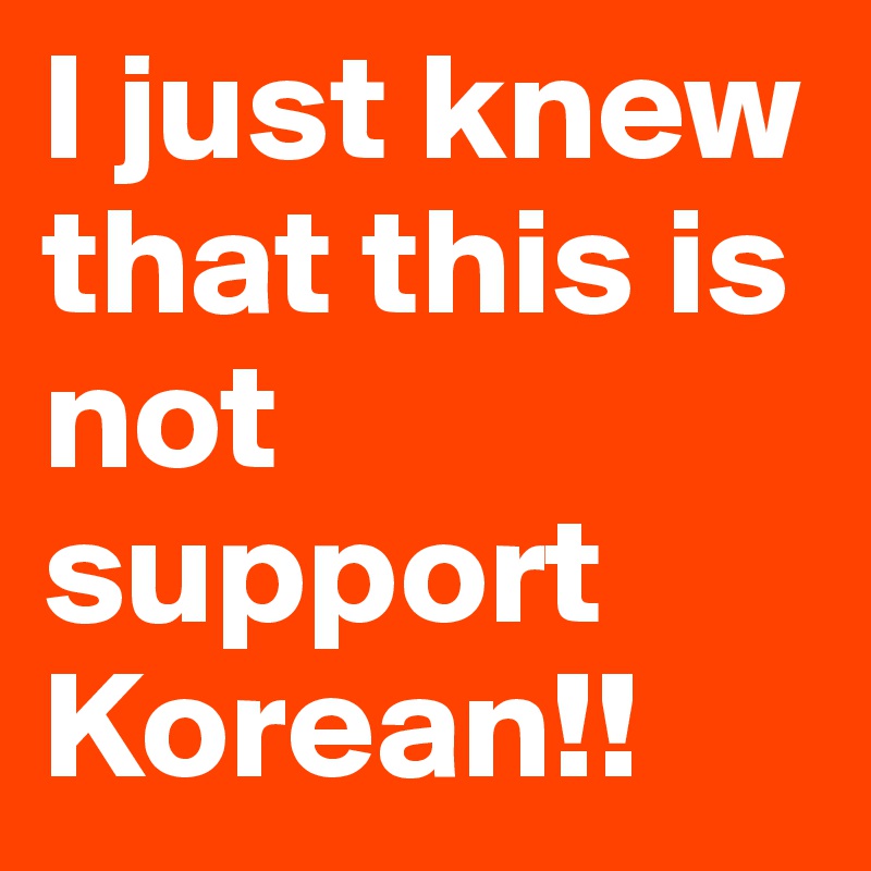 I just knew that this is not support Korean!!