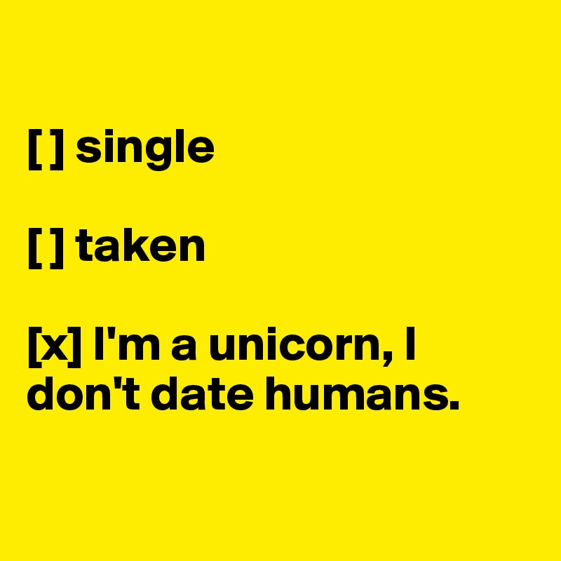 

[ ] single

[ ] taken

[x] I'm a unicorn, I
don't date humans. 

