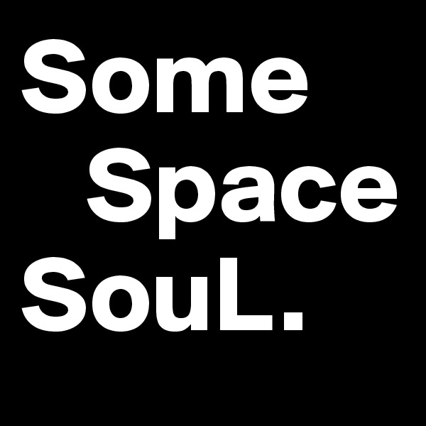 Some
   Space
SouL.