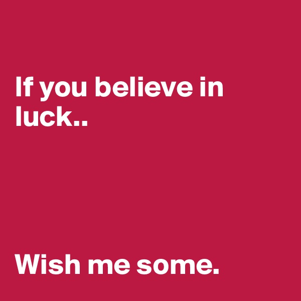 

If you believe in luck..




Wish me some.