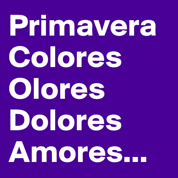 Primavera
Colores
Olores
Dolores
Amores...