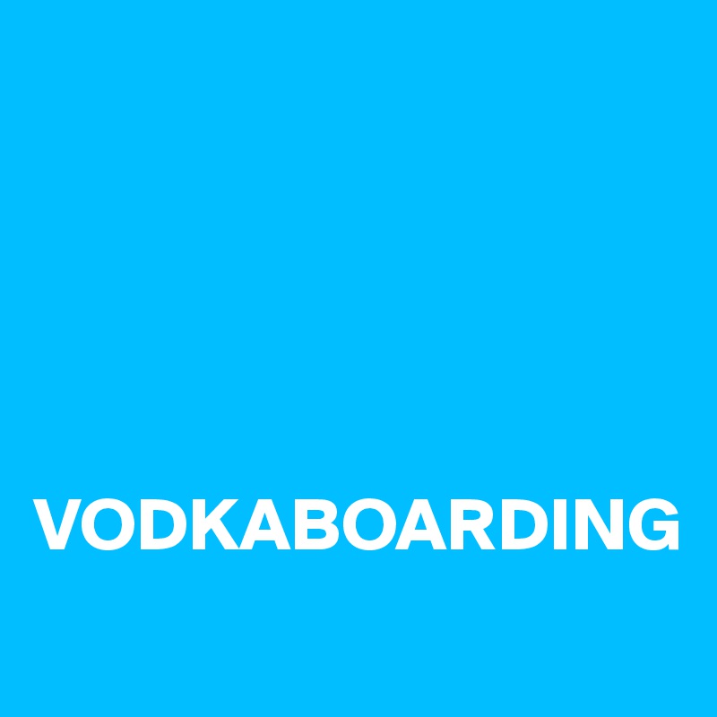 





VODKABOARDING
