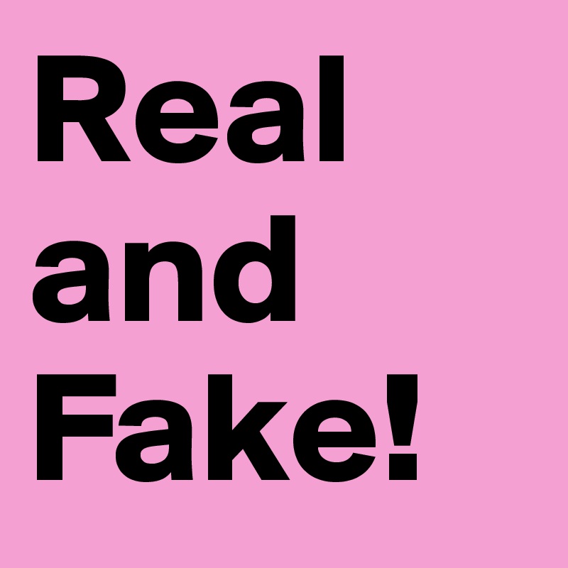 Real and 
Fake! 