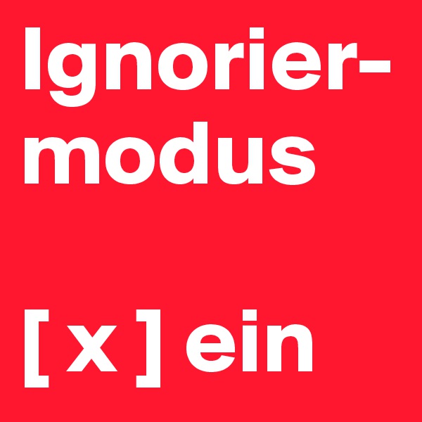 Ignorier-modus

[ x ] ein