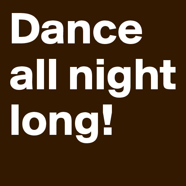 Dance all night long!