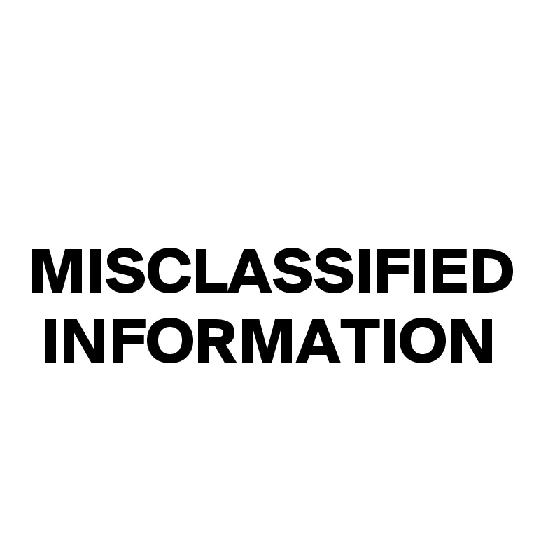 


MISCLASSIFIED
 INFORMATION